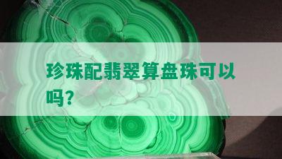 珍珠配翡翠算盘珠可以吗？