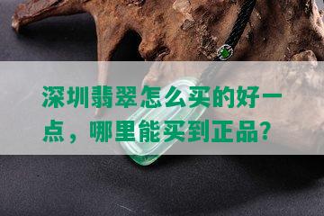 深圳翡翠怎么买的好一点，哪里能买到正品？