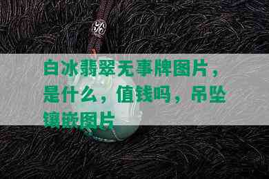 白冰翡翠无事牌图片，是什么，值钱吗，吊坠镶嵌图片