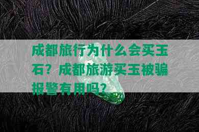 成都旅行为什么会买玉石？成都旅游买玉被骗报警有用吗？