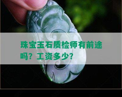 珠宝玉石质检师有前途吗？工资多少？