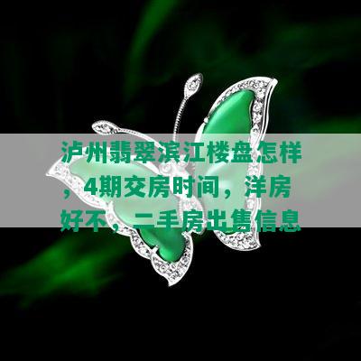 泸州翡翠滨江楼盘怎样，4期交房时间，洋房好不，二手房出售信息