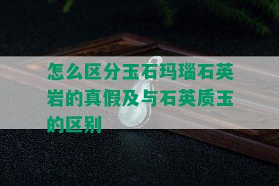 怎么区分玉石玛瑙石英岩的真假及与石英质玉的区别