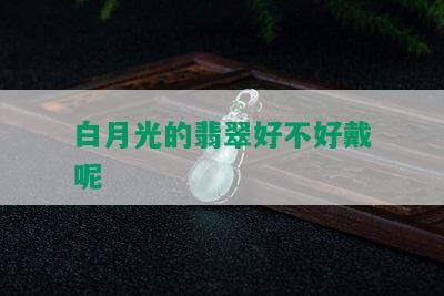 白月光的翡翠好不好戴呢