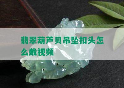 翡翠葫芦贝吊坠扣头怎么戴视频