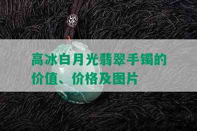 高冰白月光翡翠手镯的价值、价格及图片