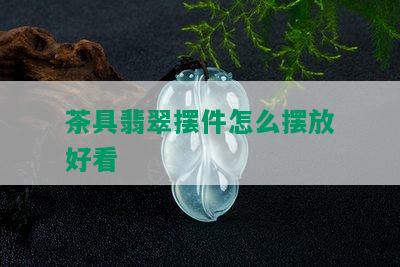 茶具翡翠摆件怎么摆放好看