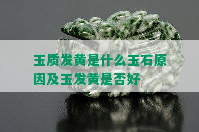 玉质发黄是什么玉石原因及玉发黄是否好