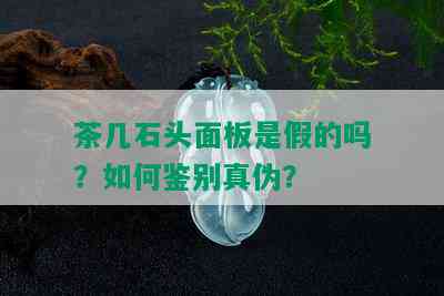 茶几石头面板是假的吗？如何鉴别真伪？