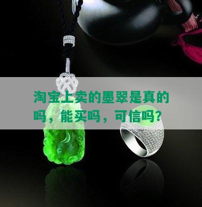 淘宝上卖的墨翠是真的吗，能买吗，可信吗？