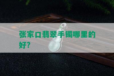 张家口翡翠手镯哪里的好?