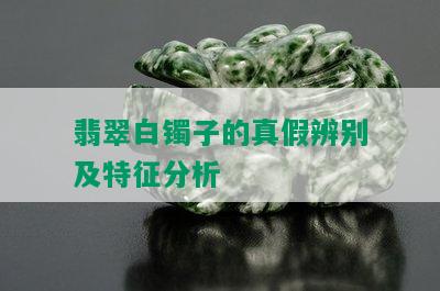 翡翠白镯子的真假辨别及特征分析