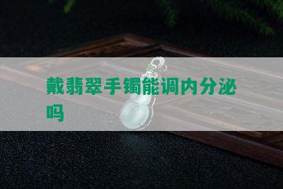 戴翡翠手镯能调内分泌吗