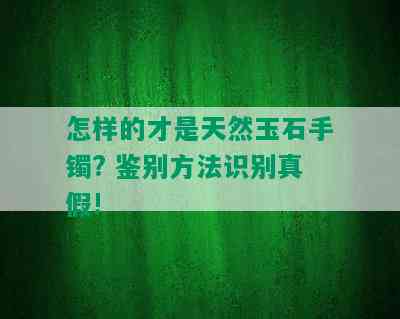 怎样的才是天然玉石手镯? 鉴别方法识别真假!