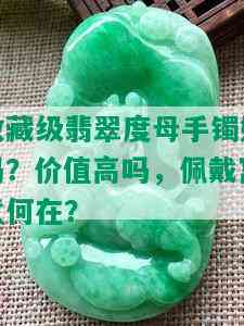 收藏级翡翠度母手镯好吗？价值高吗，佩戴寓意何在？