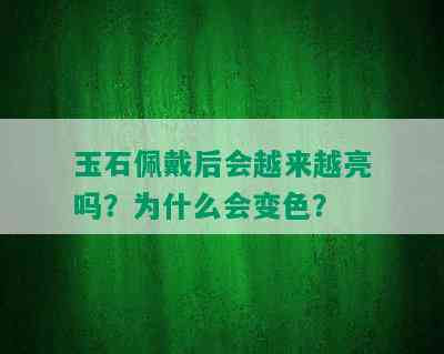 玉石佩戴后会越来越亮吗？为什么会变色？