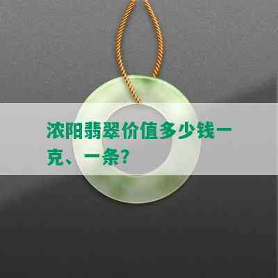 浓阳翡翠价值多少钱一克、一条？