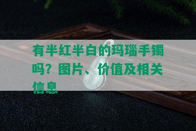 有半红半白的玛瑙手镯吗？图片、价值及相关信息