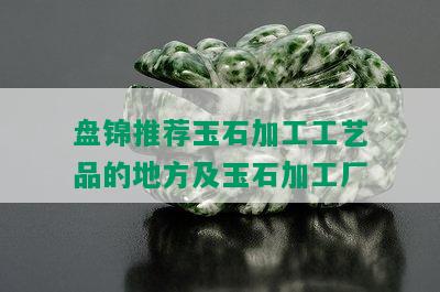 盘锦推荐玉石加工工艺品的地方及玉石加工厂