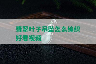 翡翠叶子吊坠怎么编织好看视频