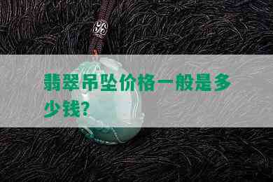 翡翠吊坠价格一般是多少钱？