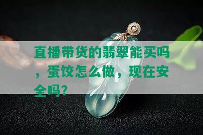 直播带货的翡翠能买吗，蛋饺怎么做，现在安全吗？