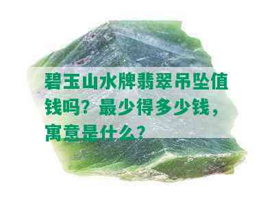 碧玉山水牌翡翠吊坠值钱吗？最少得多少钱，寓意是什么？