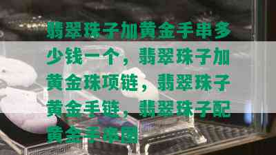 翡翠珠子加黄金手串多少钱一个，翡翠珠子加黄金珠项链，翡翠珠子黄金手链，翡翠珠子配黄金手串图