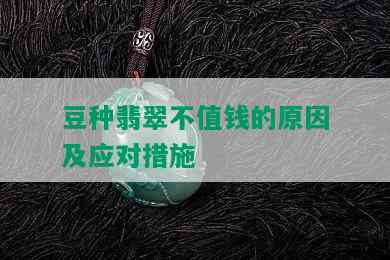 豆种翡翠不值钱的原因及应对措施