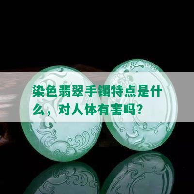 染色翡翠手镯特点是什么，对人体有害吗？