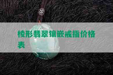 棱形翡翠镶嵌戒指价格表