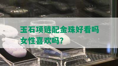 玉石项链配金珠好看吗女性喜欢吗？