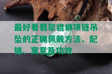 更好看翡翠貔貅项链吊坠的正确佩戴方法、配链、寓意及功效