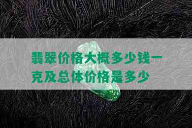 翡翠价格大概多少钱一克及总体价格是多少