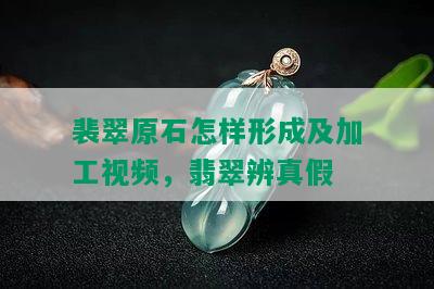 裴翠原石怎样形成及加工视频，翡翠辨真假