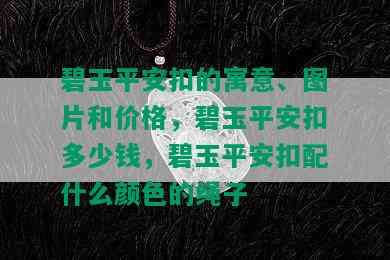 碧玉平安扣的寓意、图片和价格，碧玉平安扣多少钱，碧玉平安扣配什么颜色的绳子