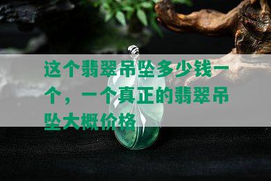 这个翡翠吊坠多少钱一个，一个真正的翡翠吊坠大概价格