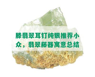 滕翡翠耳钉纯银推荐小众，翡翠藤器寓意总结