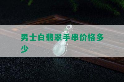 男士白翡翠手串价格多少