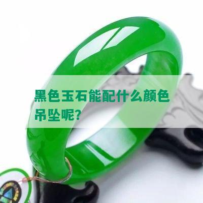 黑色玉石能配什么颜色吊坠呢？