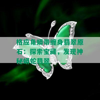 格应角蟒带缠身翡翠原石：探索宝藏，发现神秘蟒蛇翡翠