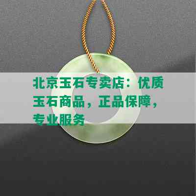 北京玉石专卖店：优质玉石商品，正品保障，专业服务