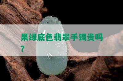 果绿底色翡翠手镯贵吗？