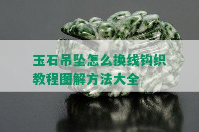 玉石吊坠怎么换线钩织教程图解方法大全