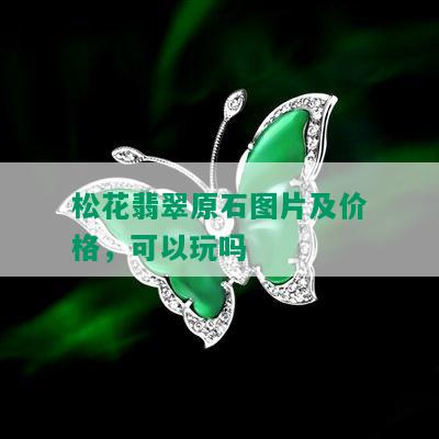 松花翡翠原石图片及价格，可以玩吗