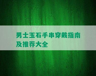 男士玉石手串穿戴指南及推荐大全