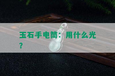 玉石手电筒：用什么光？