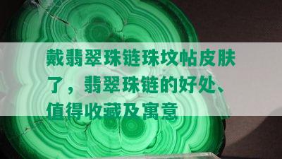 戴翡翠珠链珠坟帖皮肤了，翡翠珠链的好处、值得收藏及寓意