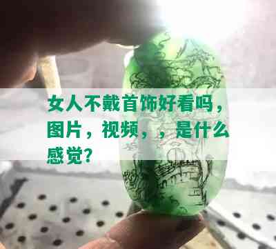 女人不戴首饰好看吗，图片，视频，，是什么感觉？