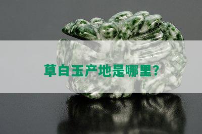 草白玉产地是哪里？